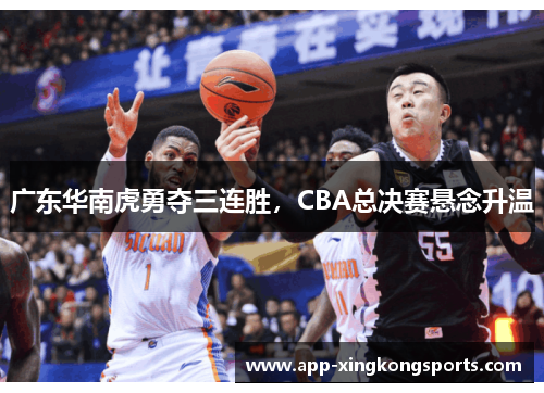 广东华南虎勇夺三连胜，CBA总决赛悬念升温