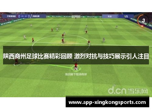 陕西商州足球比赛精彩回顾 激烈对抗与技巧展示引人注目