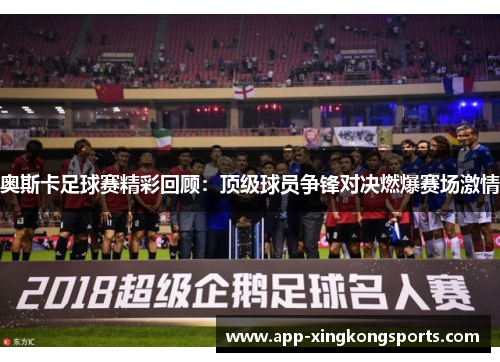 奥斯卡足球赛精彩回顾：顶级球员争锋对决燃爆赛场激情