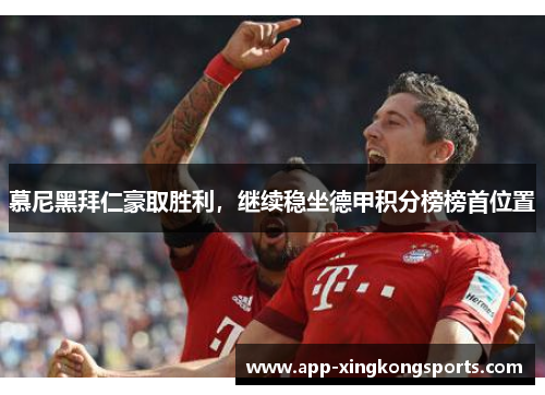 慕尼黑拜仁豪取胜利，继续稳坐德甲积分榜榜首位置